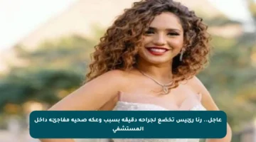 عاجل.. رنا رئيس تخضع لجراحة دقيقة بسبب وعكة صحية مفاجئة داخل المستشفى